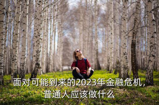 面對(duì)可能到來的2023年金融危機(jī)，普通人應(yīng)該做什么