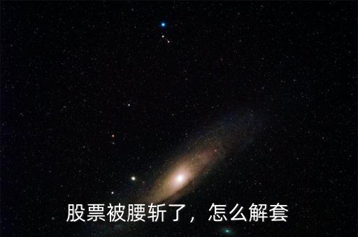 股票被腰斬了，怎么解套