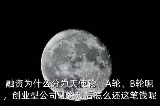 融資為什么分為天使輪、A輪、B輪呢，創(chuàng)業(yè)型公司融資過后怎么還這筆錢呢