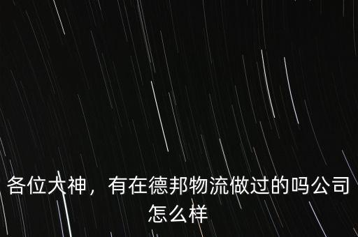 各位大神，有在德邦物流做過的嗎公司怎么樣