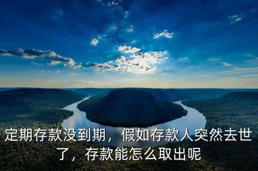 定期存款沒(méi)到期，假如存款人突然去世了，存款能怎么取出呢
