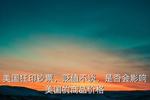 美國(guó)狂印鈔票，貶值不談，是否會(huì)影響美國(guó)的商品價(jià)格