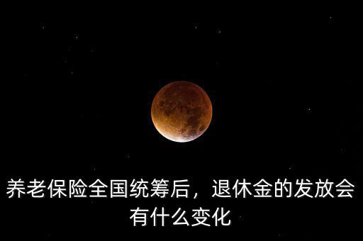養(yǎng)老保險(xiǎn)全國(guó)統(tǒng)籌后，退休金的發(fā)放會(huì)有什么變化