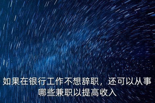 如果在銀行工作不想辭職，還可以從事哪些兼職以提高收入