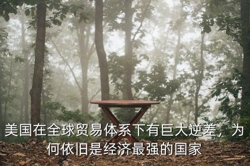 美國在全球貿(mào)易體系下有巨大逆差，為何依舊是經(jīng)濟(jì)最強(qiáng)的國家