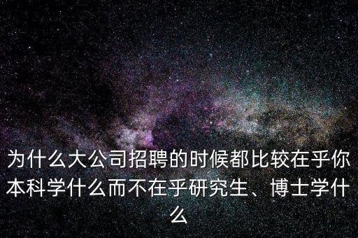 為什么大公司招聘的時(shí)候都比較在乎你本科學(xué)什么而不在乎研究生、博士學(xué)什么
