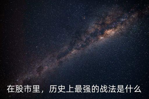 在股市里，歷史上最強的戰(zhàn)法是什么