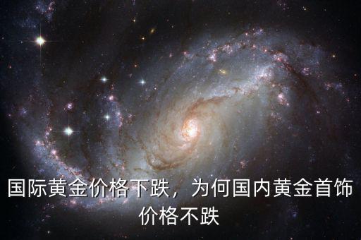 國際黃金價格下跌，為何國內(nèi)黃金首飾價格不跌