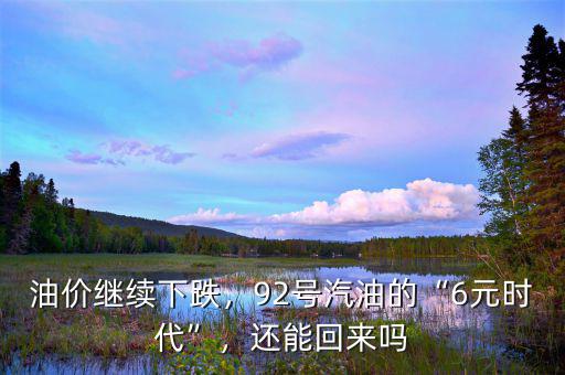 油價繼續(xù)下跌，92號汽油的“6元時代”，還能回來嗎