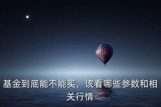 基金到底能不能買(mǎi)，該看哪些參數(shù)和相關(guān)行情