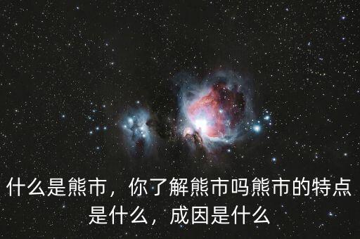 什么是熊市，你了解熊市嗎熊市的特點(diǎn)是什么，成因是什么