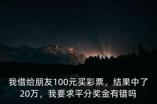 我借給朋友100元買彩票，結(jié)果中了20萬，我要求平分獎(jiǎng)金有錯(cuò)嗎