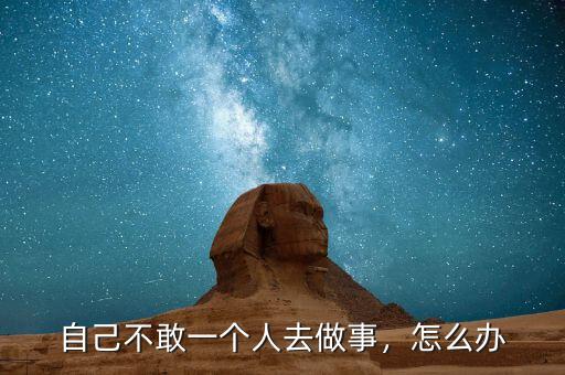 自己不敢一個人去做事，怎么辦