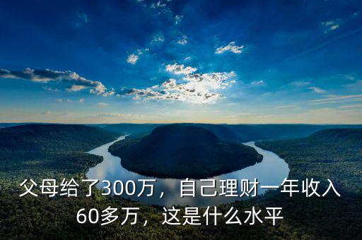 父母給了300萬，自己理財(cái)一年收入60多萬，這是什么水平