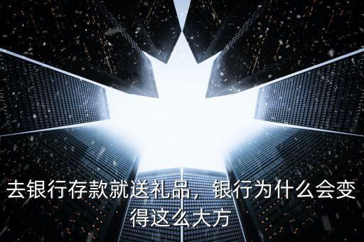 去銀行存款就送禮品，銀行為什么會變得這么大方