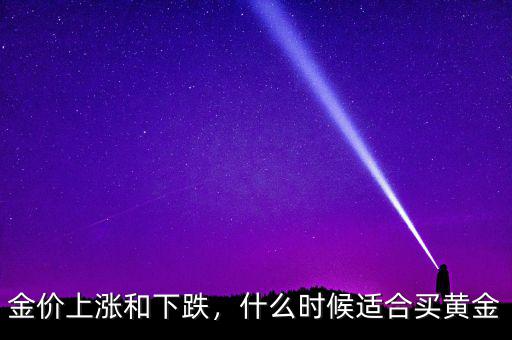 金價(jià)上漲和下跌，什么時(shí)候適合買黃金