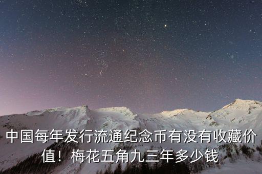 中國(guó)每年發(fā)行流通紀(jì)念幣有沒(méi)有收藏價(jià)值！梅花五角九三年多少錢(qián)