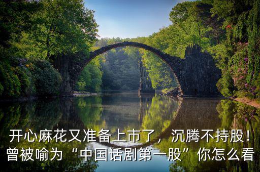 開心麻花又準(zhǔn)備上市了，沉騰不持股！曾被喻為“中國(guó)話劇第一股”你怎么看