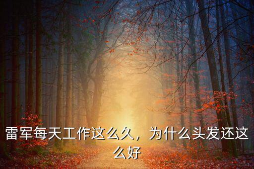 雷軍每天工作這么久，為什么頭發(fā)還這么好