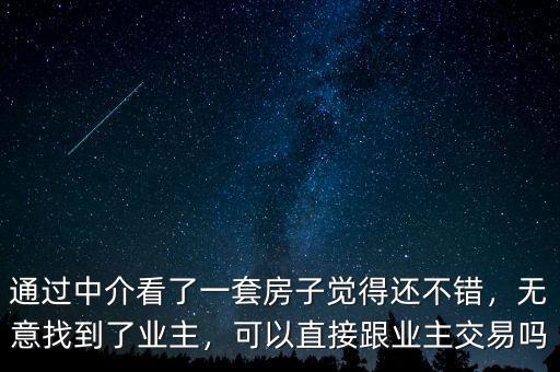 通過中介看了一套房子覺得還不錯(cuò)，無意找到了業(yè)主，可以直接跟業(yè)主交易嗎