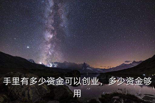 手里有多少資金可以創(chuàng)業(yè)，多少資金夠用