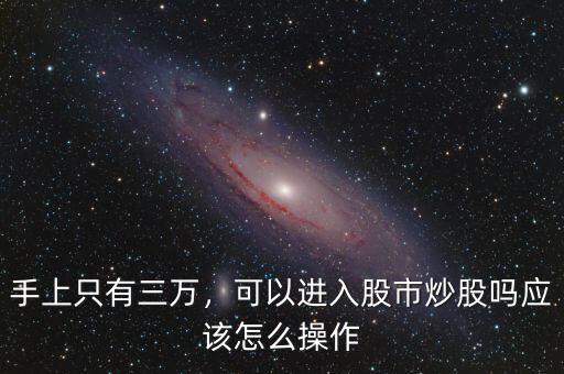 手上只有三萬，可以進入股市炒股嗎應該怎么操作