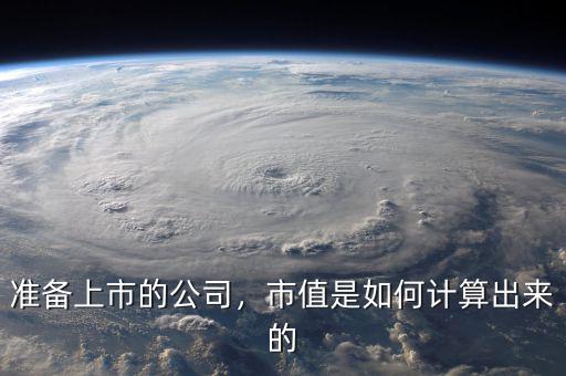 準(zhǔn)備上市的公司，市值是如何計(jì)算出來(lái)的