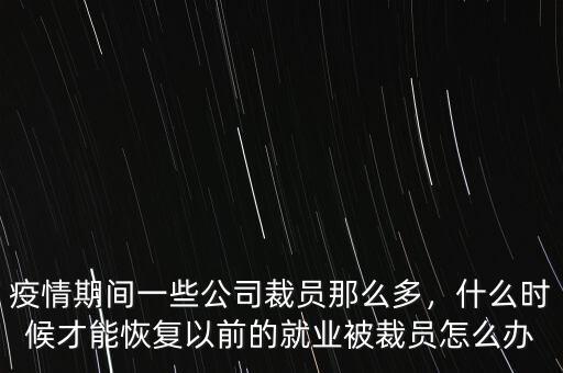 疫情期間一些公司裁員那么多，什么時(shí)候才能恢復(fù)以前的就業(yè)被裁員怎么辦