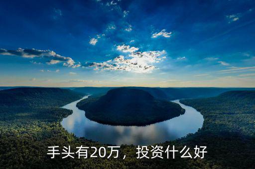 手頭有20萬(wàn)，投資什么好