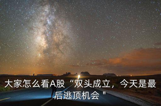 大家怎么看A股“雙頭成立，今天是最后逃頂機(jī)會(huì)＂