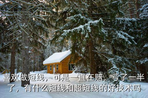 喜歡做短線，可是一直在賠，虧了一半了，有什么短線和超短線的好技術(shù)嗎