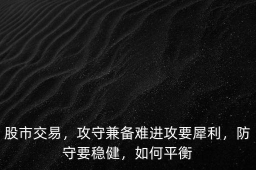 股市交易，攻守兼?zhèn)潆y進攻要犀利，防守要穩(wěn)健，如何平衡