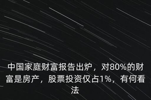 中國(guó)家庭財(cái)富報(bào)告出爐，對(duì)80%的財(cái)富是房產(chǎn)，股票投資僅占1%，有何看法