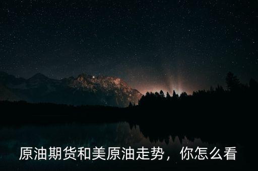 原油期貨和美原油走勢，你怎么看
