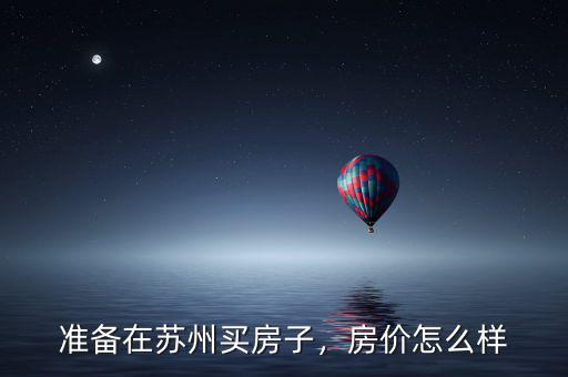 準(zhǔn)備在蘇州買房子，房價怎么樣