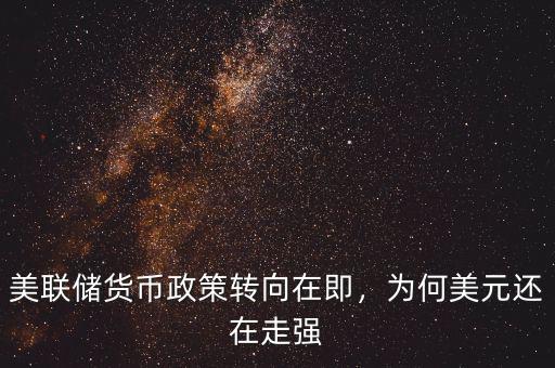 美聯(lián)儲貨幣政策轉(zhuǎn)向在即，為何美元還在走強(qiáng)