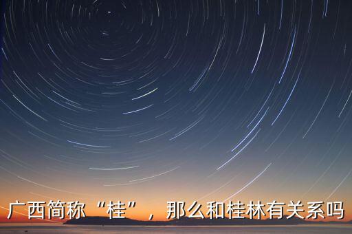 廣西簡(jiǎn)稱“桂”，那么和桂林有關(guān)系嗎