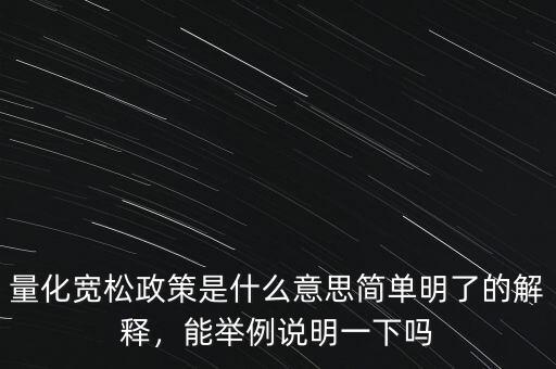 量化寬松政策是什么意思簡單明了的解釋，能舉例說明一下嗎