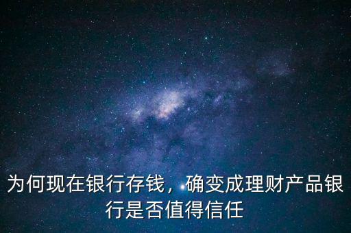 為何現(xiàn)在銀行存錢，確變成理財產(chǎn)品銀行是否值得信任