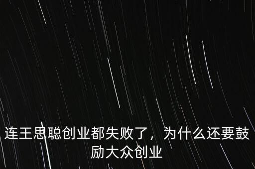 連王思聰創(chuàng)業(yè)都失敗了，為什么還要鼓勵(lì)大眾創(chuàng)業(yè)