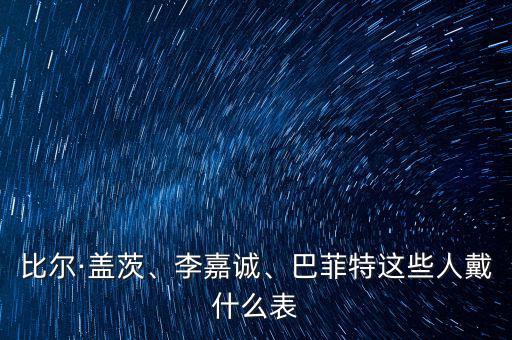 比爾·蓋茨、李嘉誠、巴菲特這些人戴什么表