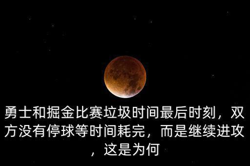 勇士和掘金比賽垃圾時(shí)間最后時(shí)刻，雙方?jīng)]有停球等時(shí)間耗完，而是繼續(xù)進(jìn)攻，這是為何