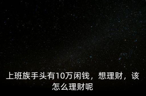 上班族手頭有10萬閑錢，想理財，該怎么理財呢