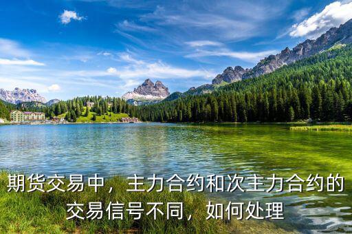 期貨交易中，主力合約和次主力合約的交易信號(hào)不同，如何處理