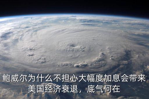 鮑威爾為什么不擔心大幅度加息會帶來美國經(jīng)濟衰退，底氣何在