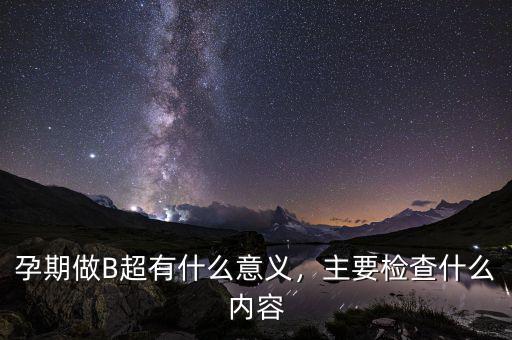 孕期做B超有什么意義，主要檢查什么內(nèi)容