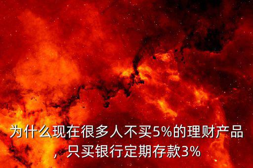 為什么現(xiàn)在很多人不買5%的理財(cái)產(chǎn)品，只買銀行定期存款3%