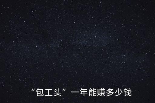 “包工頭”一年能賺多少錢(qián)