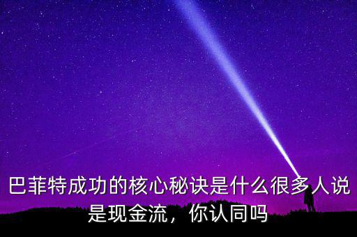 巴菲特成功的核心秘訣是什么很多人說是現(xiàn)金流，你認(rèn)同嗎