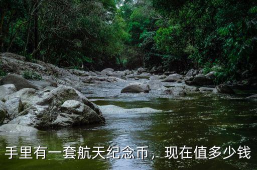 手里有一套航天紀(jì)念幣，現(xiàn)在值多少錢(qián)